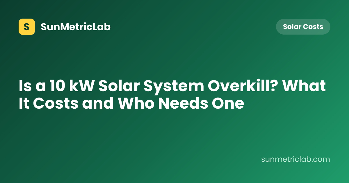 Is a 10 kW Solar System Overkill? What It Costs and Who Needs One