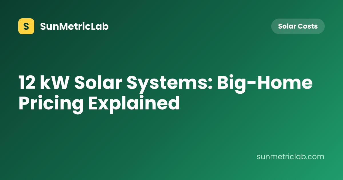 12 kW Solar Systems: Big-Home Pricing Explained