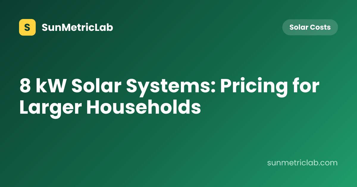 8 kW Solar Systems: Pricing for Larger Households