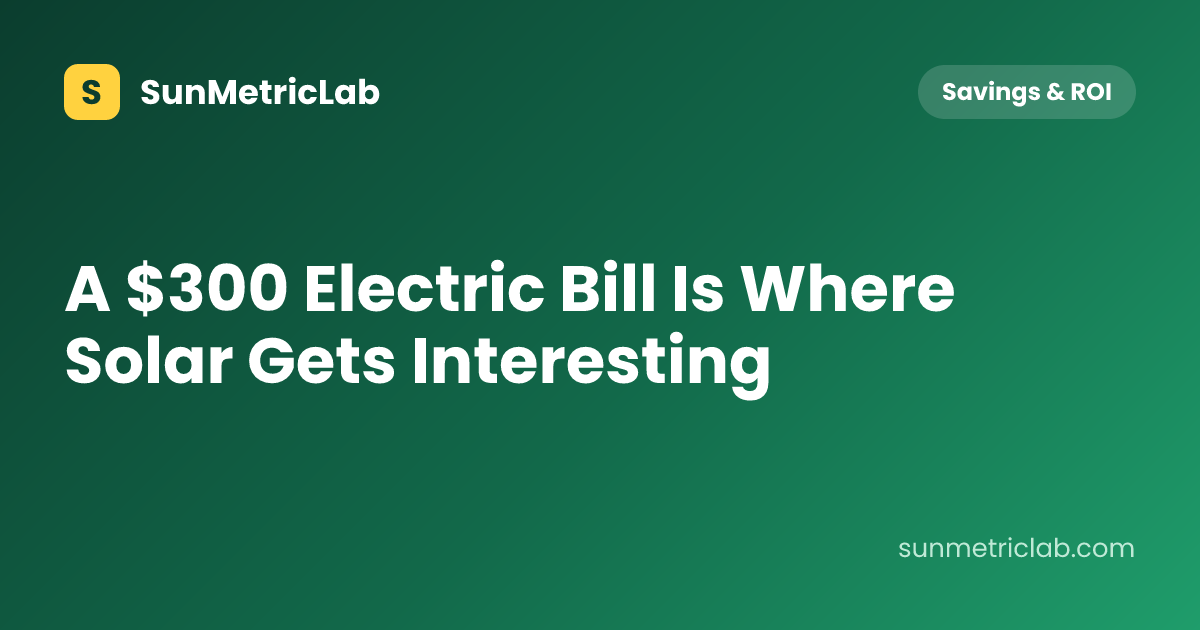 A $300 Electric Bill Is Where Solar Gets Interesting